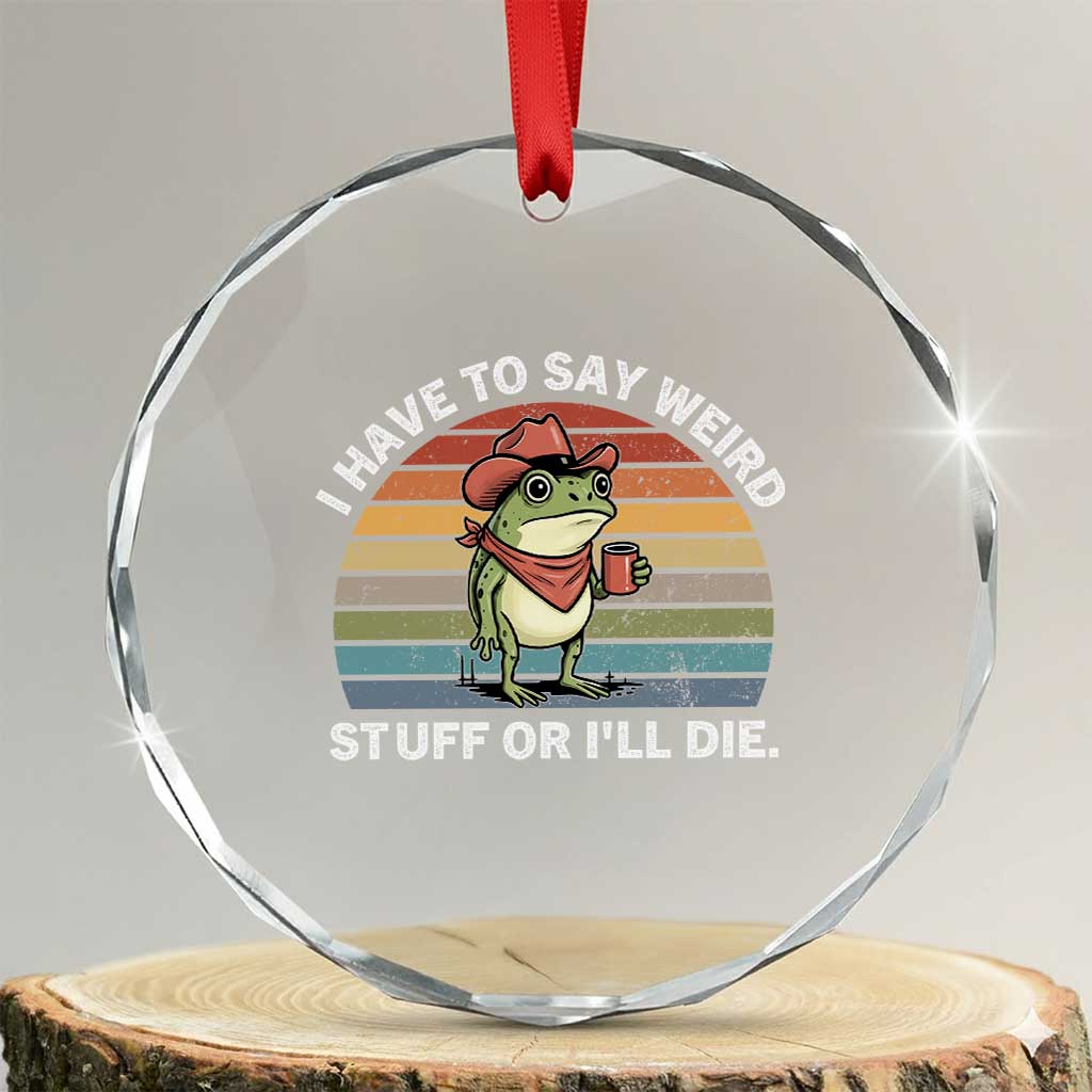 Funny Frog Cowboy Meme Crystal Glass Ornament I Have to Say Weird Stuff Or I Will Die TS14 Transparent Glass 3'' Circle Print Your Wear