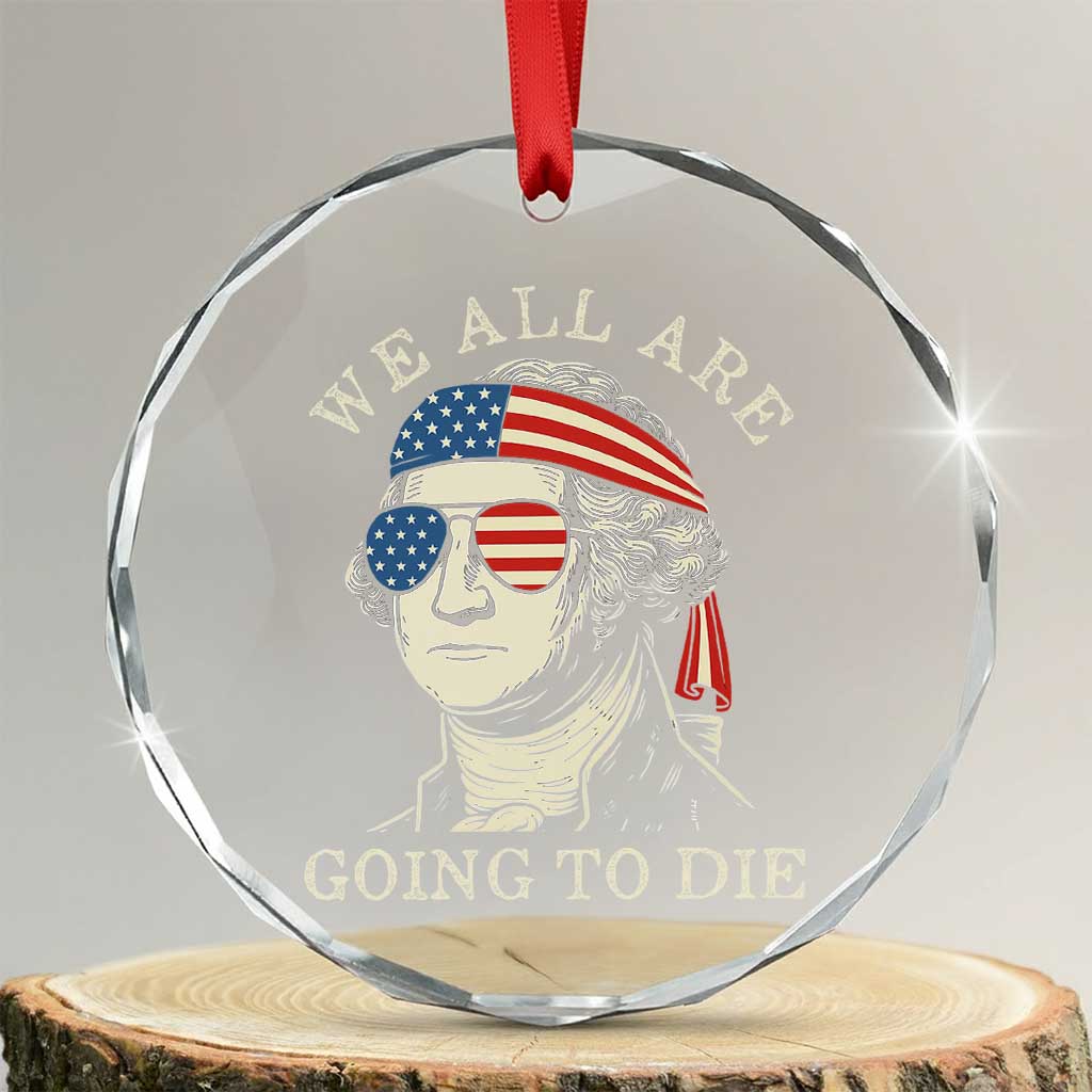 Funny George Washington Crystal Glass Ornament We All Are Going To Die Sarcasm Political American USA TS02 Transparent Glass 3'' Circle Print Your Wear