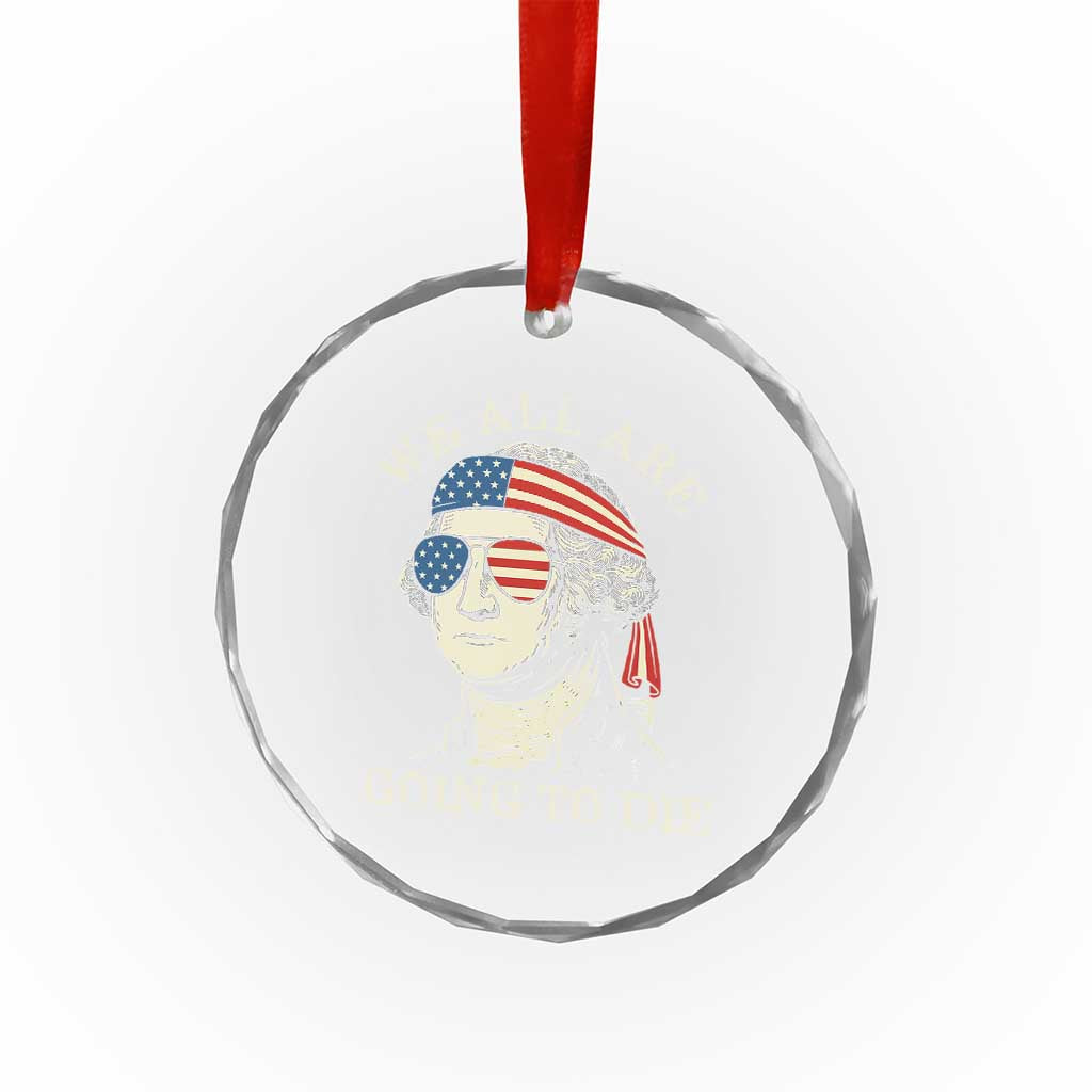 Funny George Washington Crystal Glass Ornament We All Are Going To Die Sarcasm Political American USA TS02 Print Your Wear