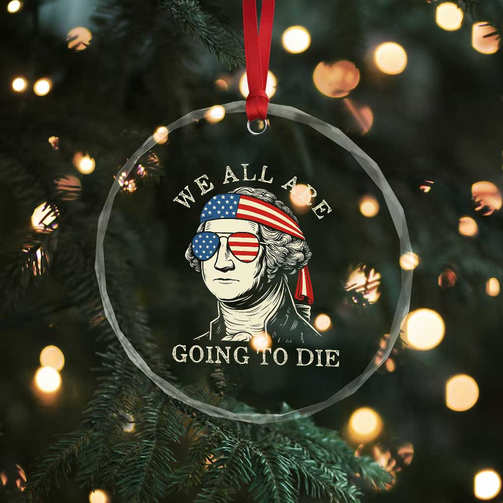 Funny George Washington Crystal Glass Ornament We All Are Going To Die Sarcasm Political American USA TS02 Print Your Wear