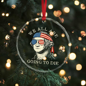 Funny George Washington Crystal Glass Ornament We All Are Going To Die Sarcasm Political American USA TS02 Print Your Wear