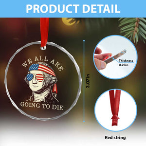 Funny George Washington Crystal Glass Ornament We All Are Going To Die Sarcasm Political American USA TS02 Print Your Wear