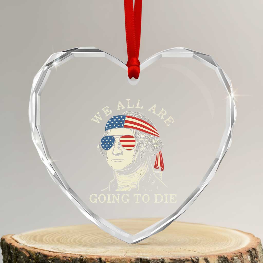 Funny George Washington Heart Crystal Glass Ornament We All Are Going To Die Sarcasm Political American USA TS02 Transparent Glass 3'' Heart Print Your Wear