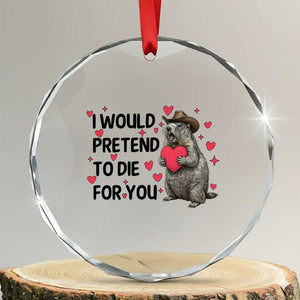 Funny Groundhog Valentines Crystal Glass Ornament I Would Pretend To Die For You TS14 Transparent Glass 3'' Circle Print Your Wear