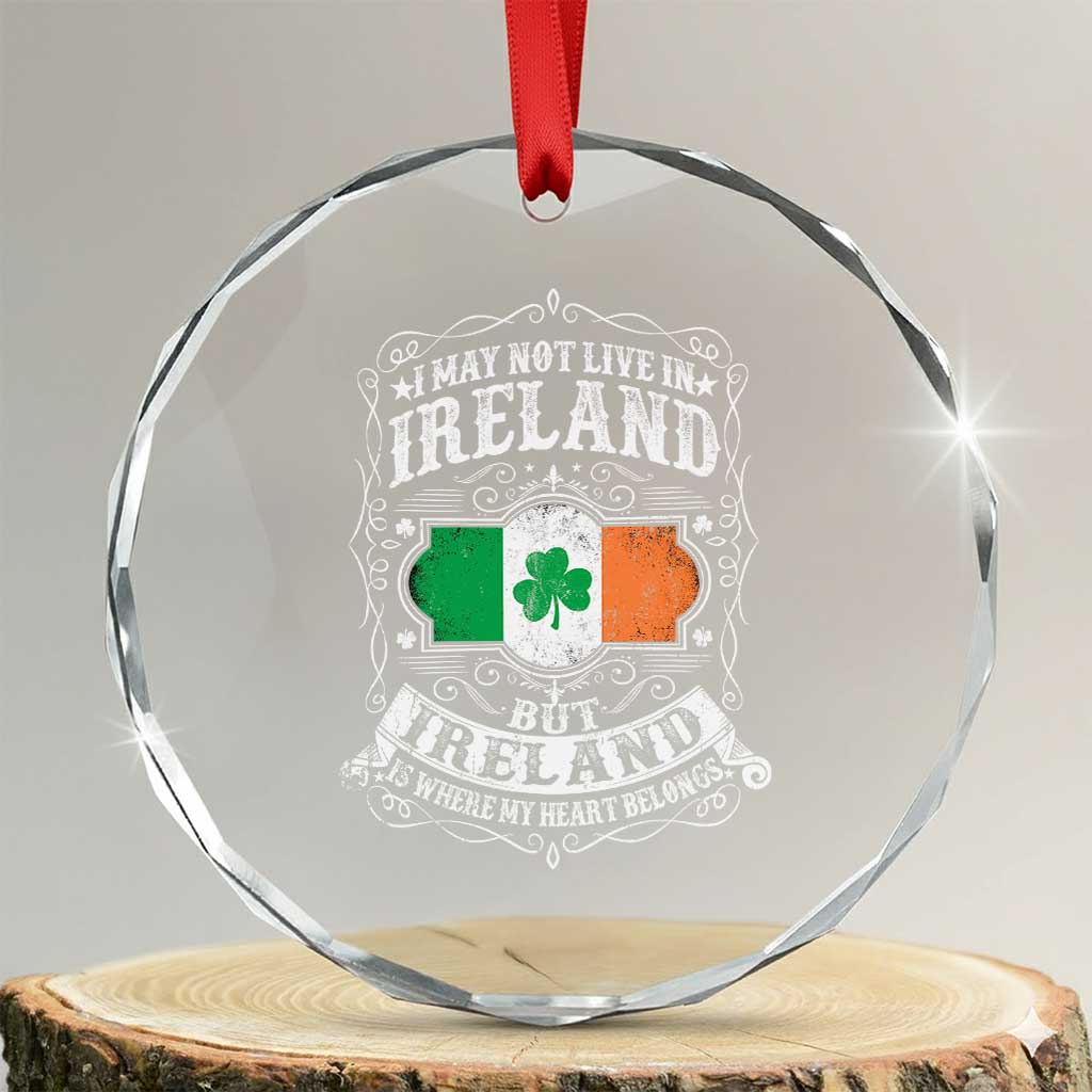 Funny I May Not Live In Ireland But Ireland Is Where My Heart Belongs Crystal Glass Ornament TS11 Transparent Glass 3'' Circle Print Your Wear
