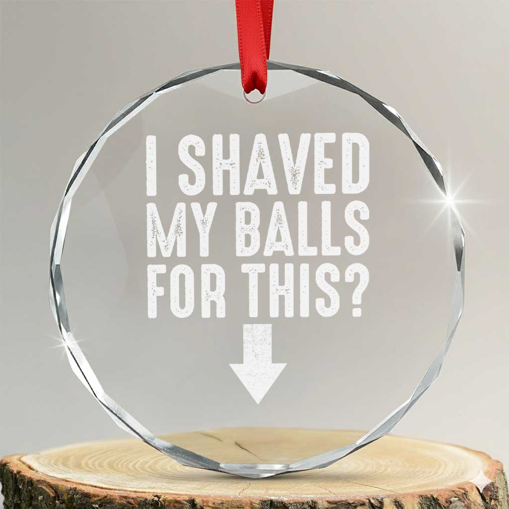 Funny I Shaved My Balls For This Crystal Glass Ornament Hilarious Sarcastic Adult Humor TS11 Transparent Glass 3'' Circle Print Your Wear
