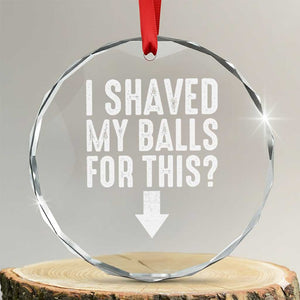 Funny I Shaved My Balls For This Crystal Glass Ornament Hilarious Sarcastic Adult Humor TS11 Transparent Glass 3'' Circle Print Your Wear