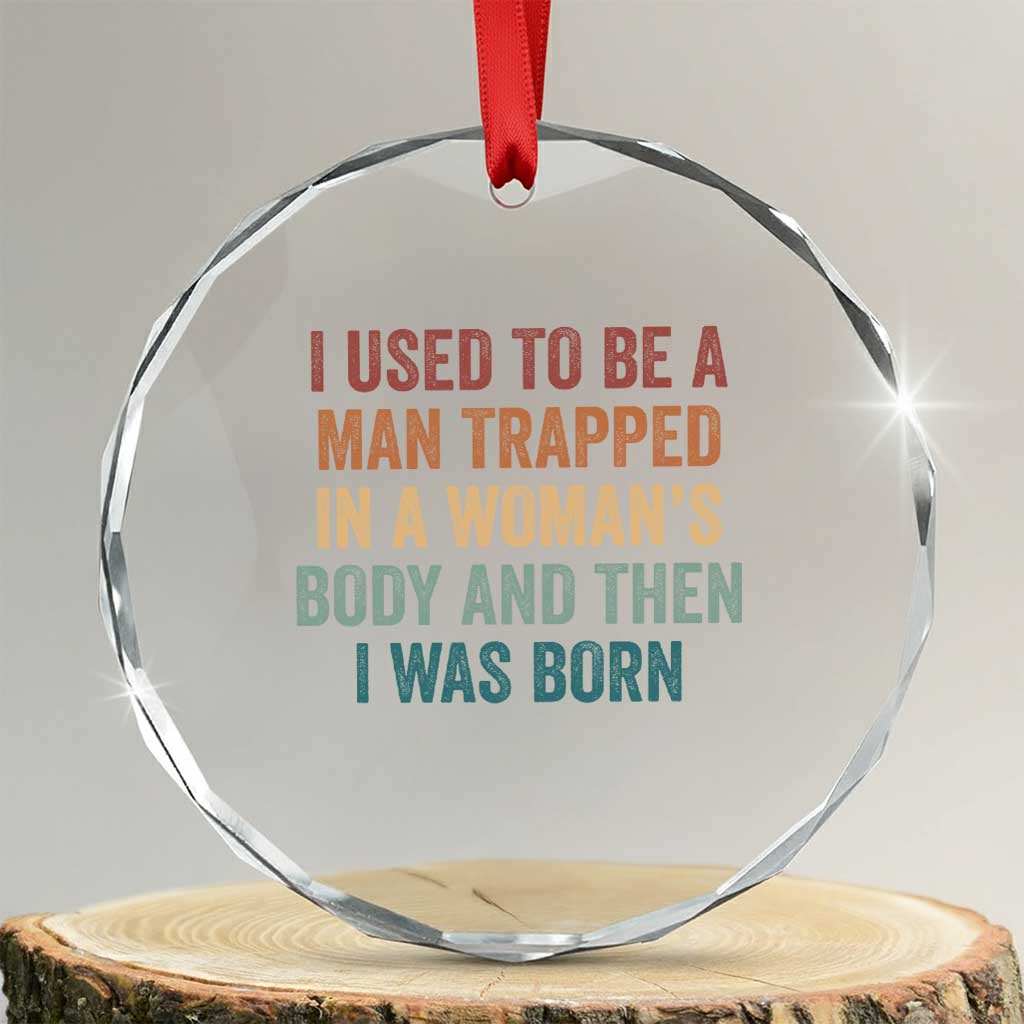 Funny I Used To Be A Man Trapped In A Womans Body And Then I Was Born Crystal Glass Ornament TS11 Transparent Glass 3'' Circle Print Your Wear