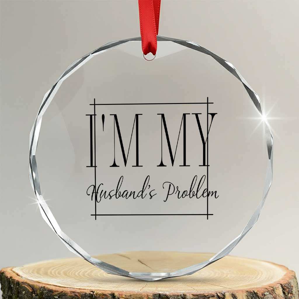 Funny Im My Husbands Problem Wife Crystal Glass Ornament Marriage Couple Gift TS12 Transparent Glass 3'' Circle Print Your Wear