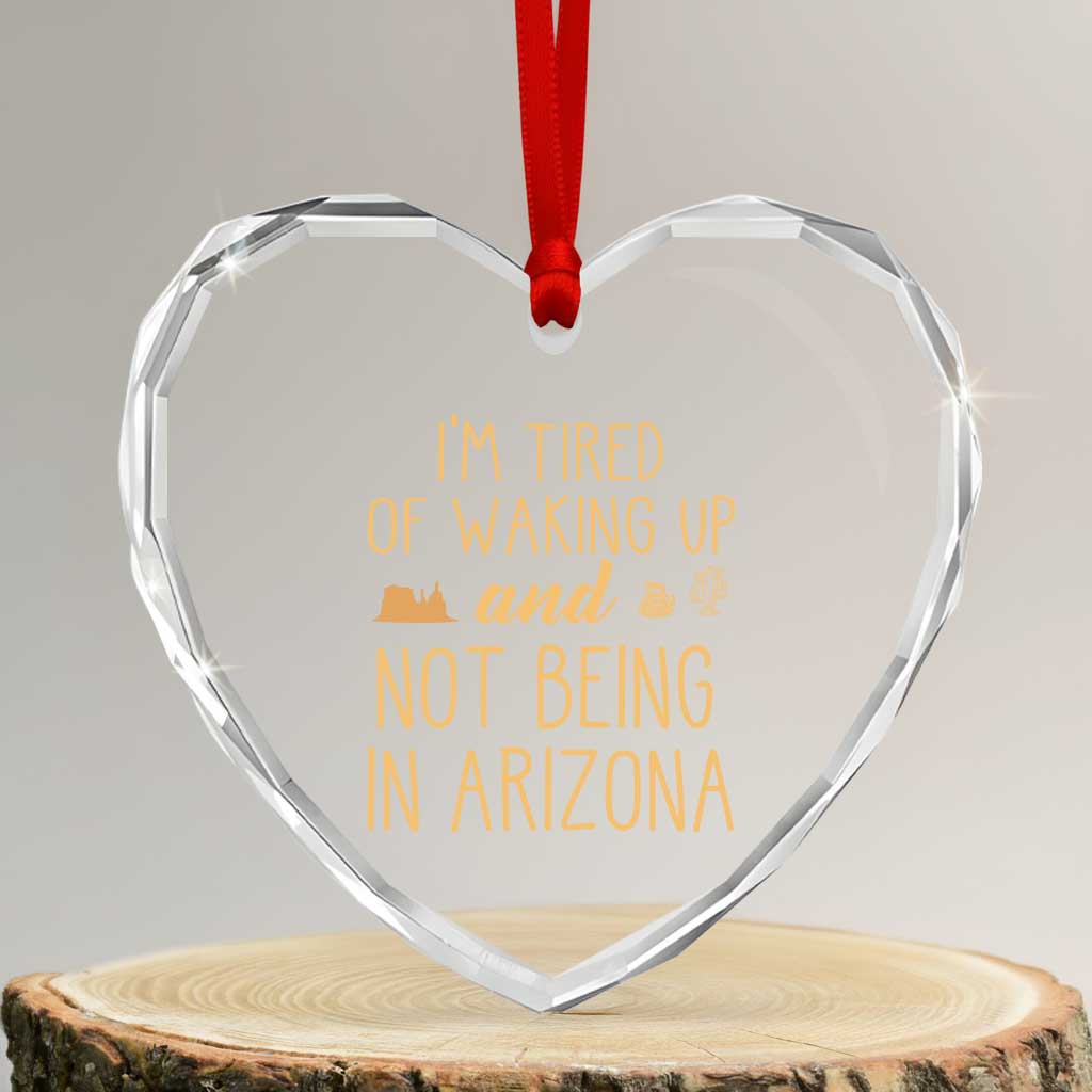 Funny Im Tired Of Waking Up And Not Being In Arizona Graphic Heart Crystal Glass Ornament Desert Vacation Nostalgia Souvenir TS02 Transparent Glass 3'' Heart Print Your Wear