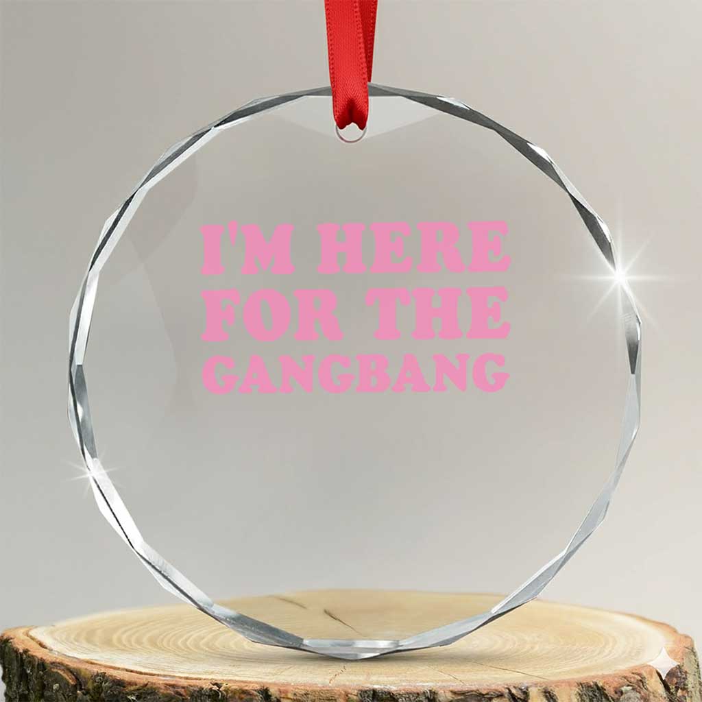 Funny Inappropriate Sex Humor Joke Crystal Glass Ornament I Am Here For The Gangb*ng TS12 Transparent Glass 3'' Circle Print Your Wear