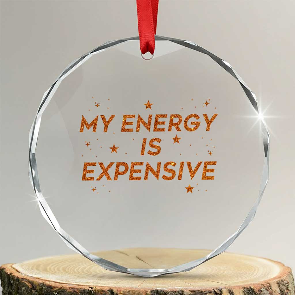 Funny Inspirational Quote Crystal Glass Ornament My Energy Is Expensive Sparkle Star TS11 Transparent Glass 3'' Circle Print Your Wear