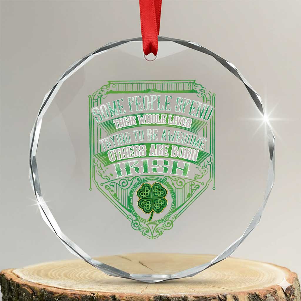 Funny Irish Pride Crystal Glass Ornament Some People Spend Their Whole Lives Trying To Be Awesome Others Are Born Irish TS11 Transparent Glass 3'' Circle Print Your Wear