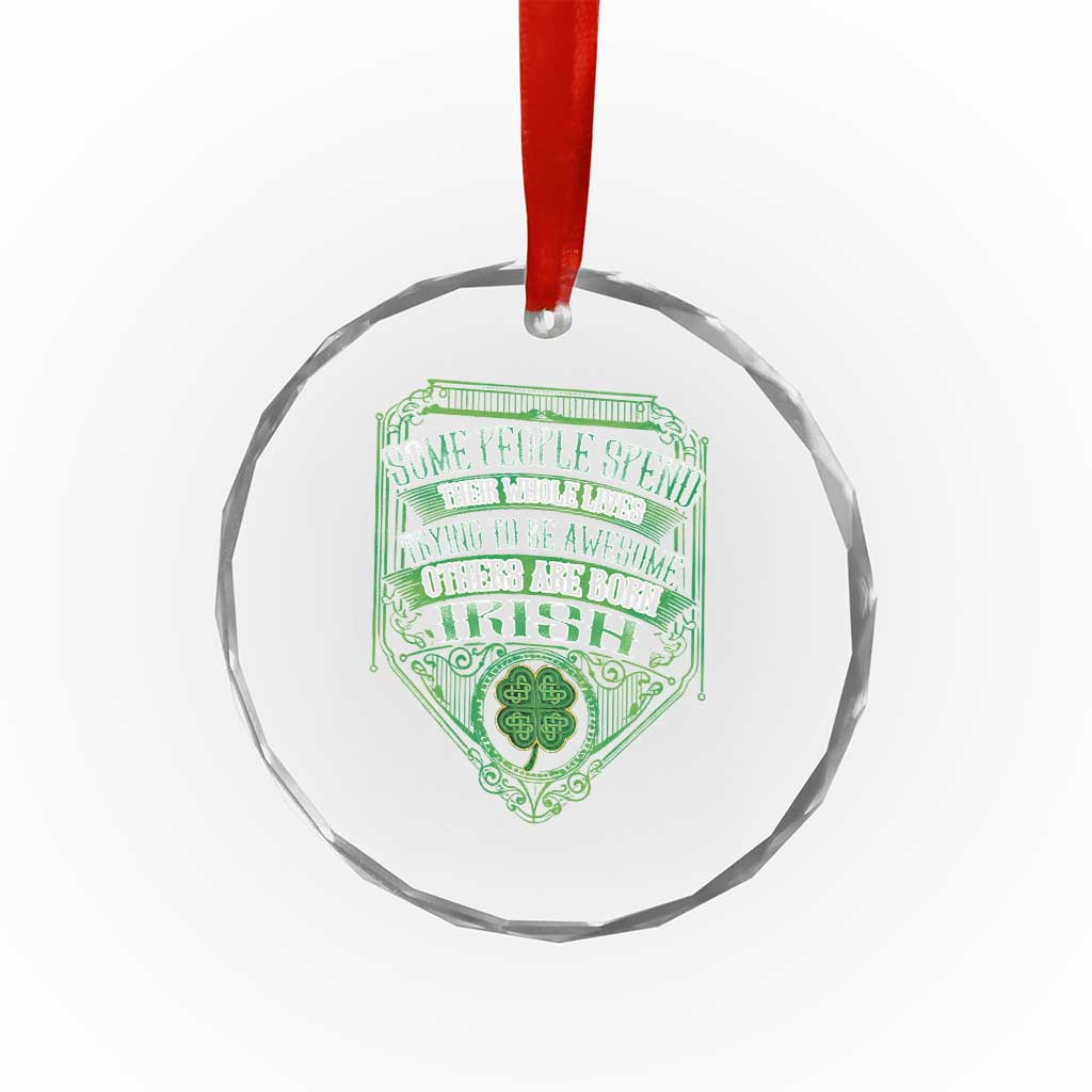 Funny Irish Pride Crystal Glass Ornament Some People Spend Their Whole Lives Trying To Be Awesome Others Are Born Irish TS11 Print Your Wear