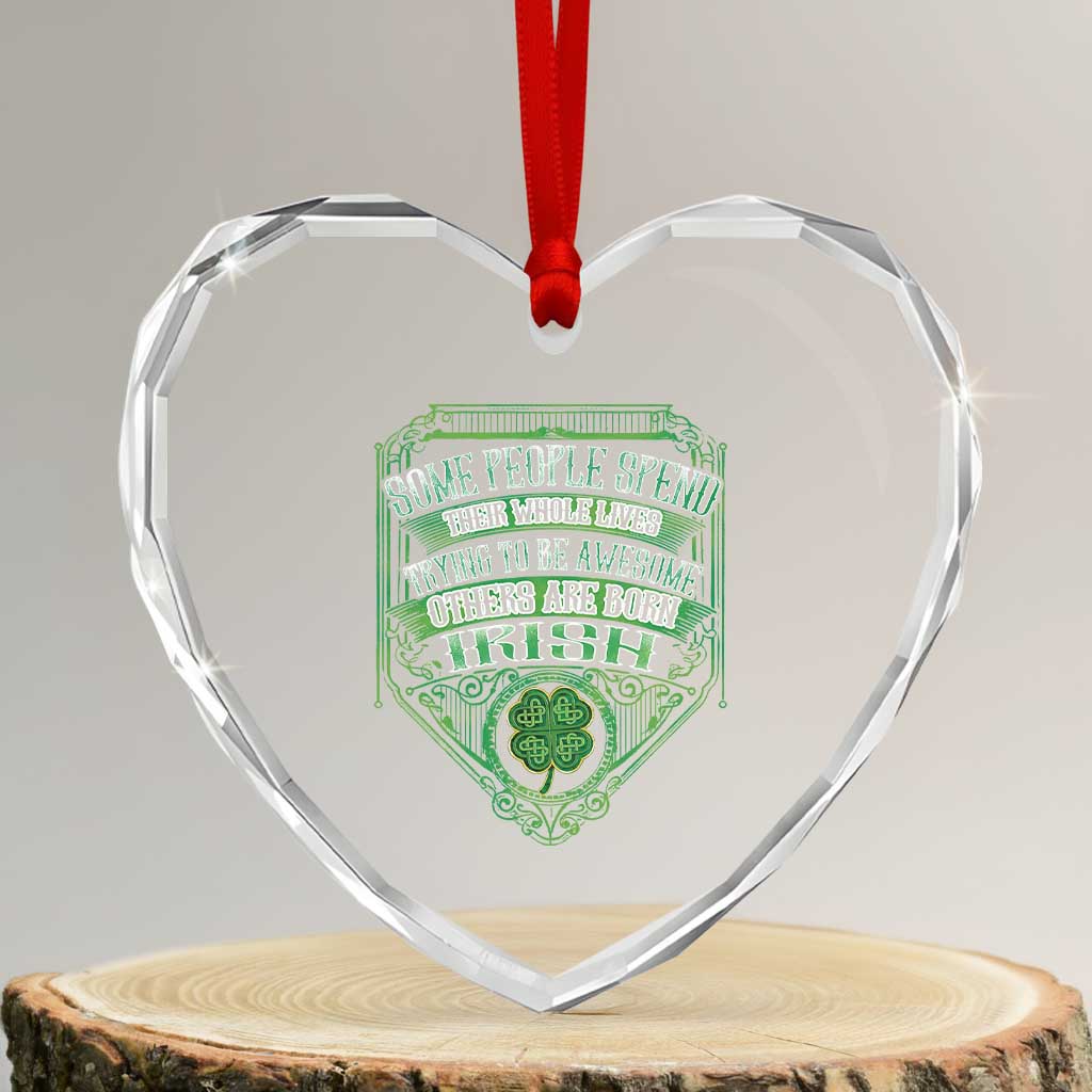 Funny Irish Pride Heart Crystal Glass Ornament Some People Spend Their Whole Lives Trying To Be Awesome Others Are Born Irish TS11 Transparent Glass 3'' Heart Print Your Wear