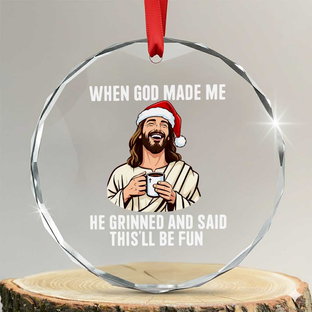 Funny Jesus Christian Christmas Crystal Glass Ornament When God Made Me He Grinned And Said This Will Be Fun TS14 Transparent Glass 3'' Circle Print Your Wear
