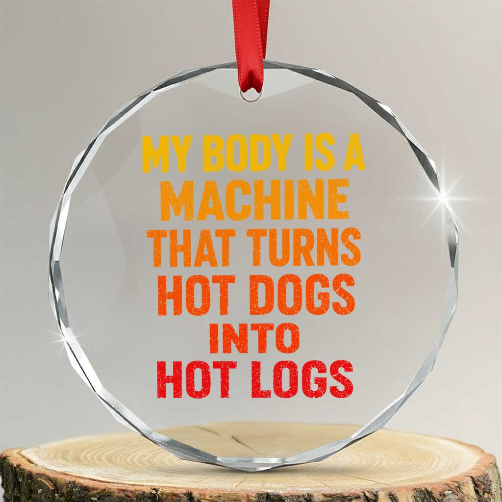 Funny My Body Is A Machine That Turns Hot Dogs Into Hot Logs Crystal Glass Ornament TS11 Transparent Glass 3'' Circle Print Your Wear