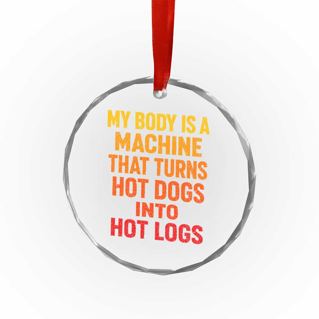 Funny My Body Is A Machine That Turns Hot Dogs Into Hot Logs Crystal Glass Ornament