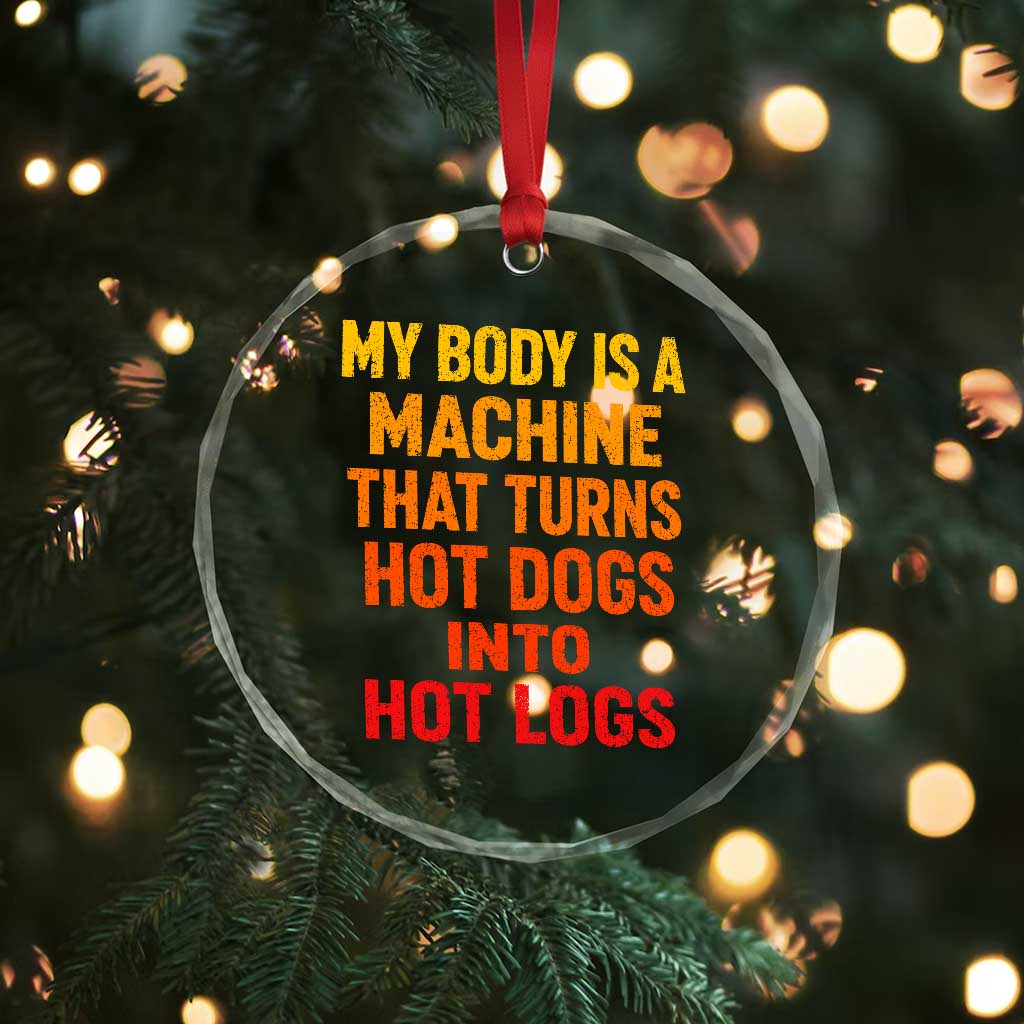 Funny My Body Is A Machine That Turns Hot Dogs Into Hot Logs Crystal Glass Ornament