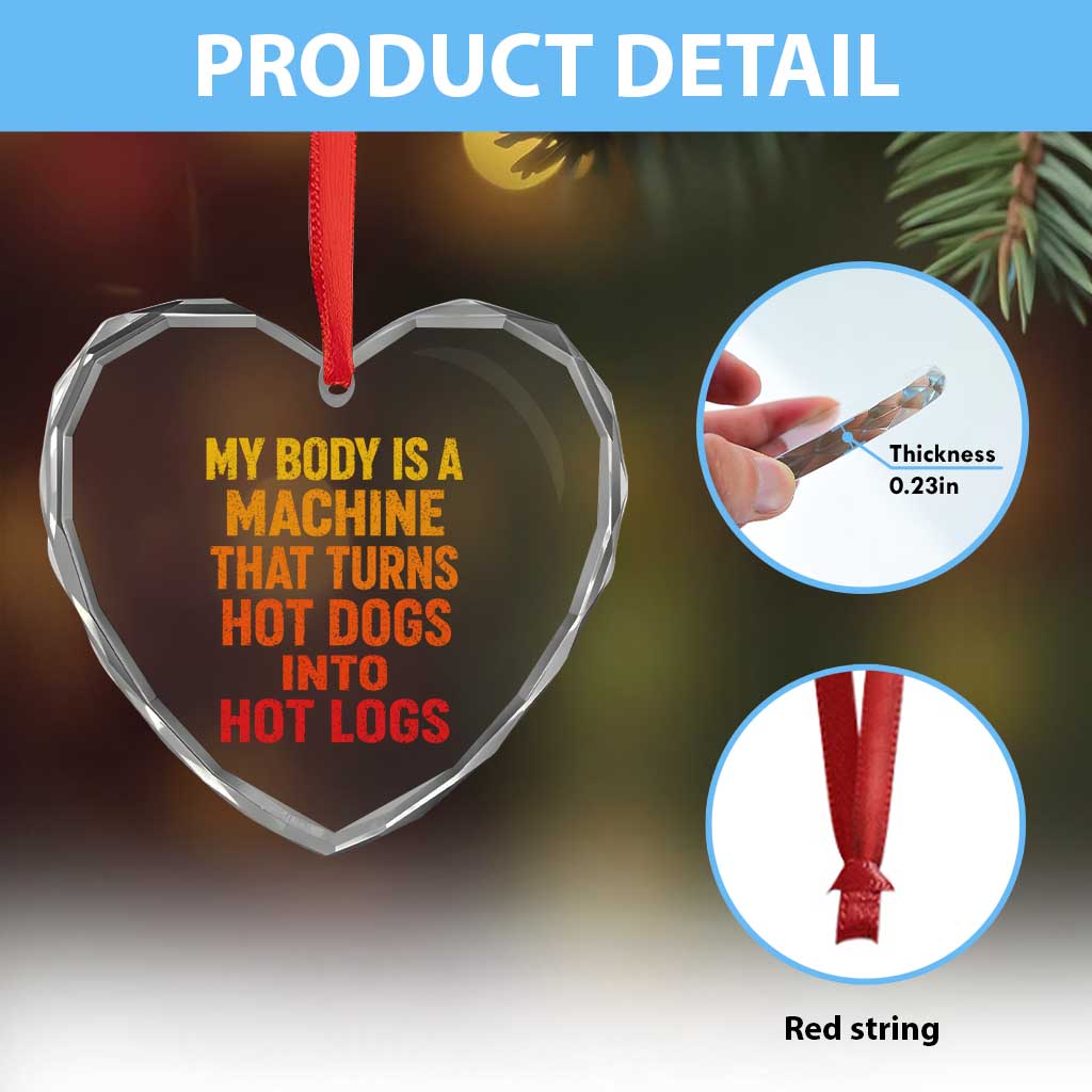Funny My Body Is A Machine That Turns Hot Dogs Into Hot Logs Heart Crystal Glass Ornament