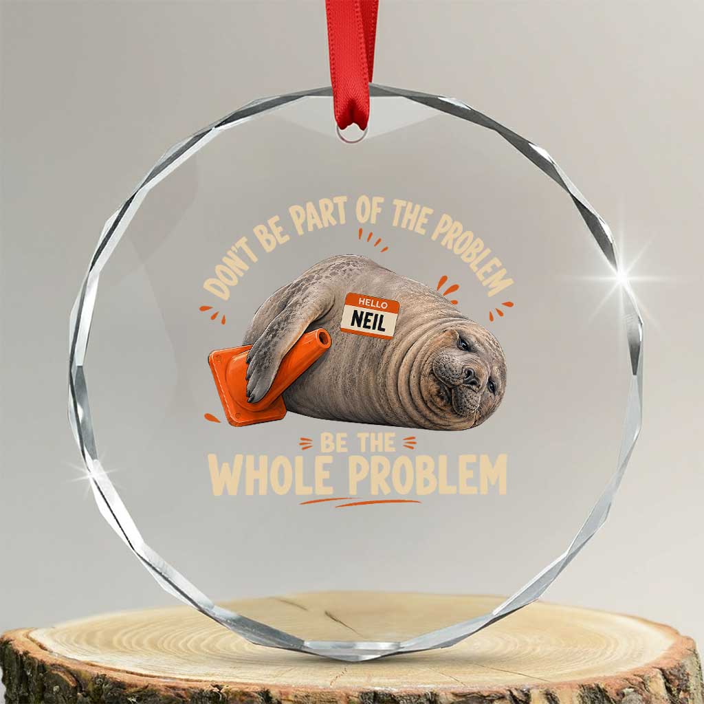 Funny Neil The Seal Crystal Glass Ornament Don't Be Part Of Problem Be The Whole Problem TS11 Transparent Glass 3'' Circle Print Your Wear