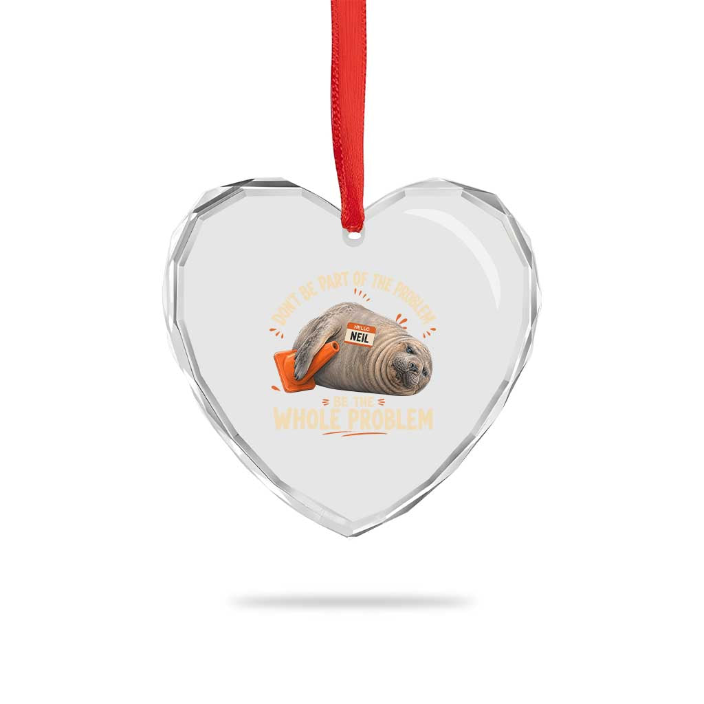 Funny Neil The Seal Heart Crystal Glass Ornament Don't Be Part Of Problem Be The Whole Problem TS11 Print Your Wear