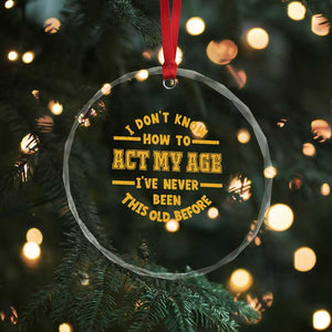 Funny Old Man Saying Gag Gift Crystal Glass Ornament Dont Know How To Act My Age Grandpa Dad TS10 Print Your Wear
