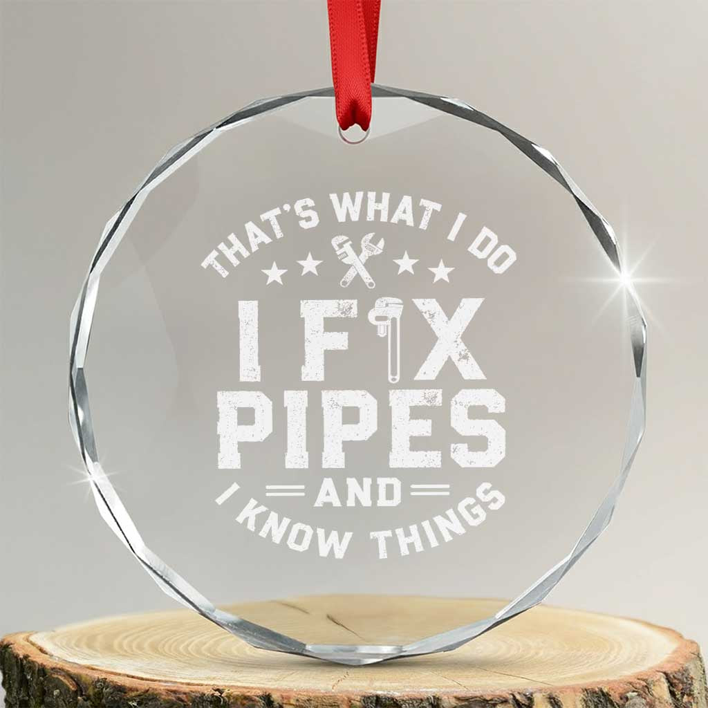 Funny Plumber Crystal Glass Ornament Thats What I Do I Fix Pipes And I Know Things Graphic TS10 Transparent Glass 3'' Circle Print Your Wear