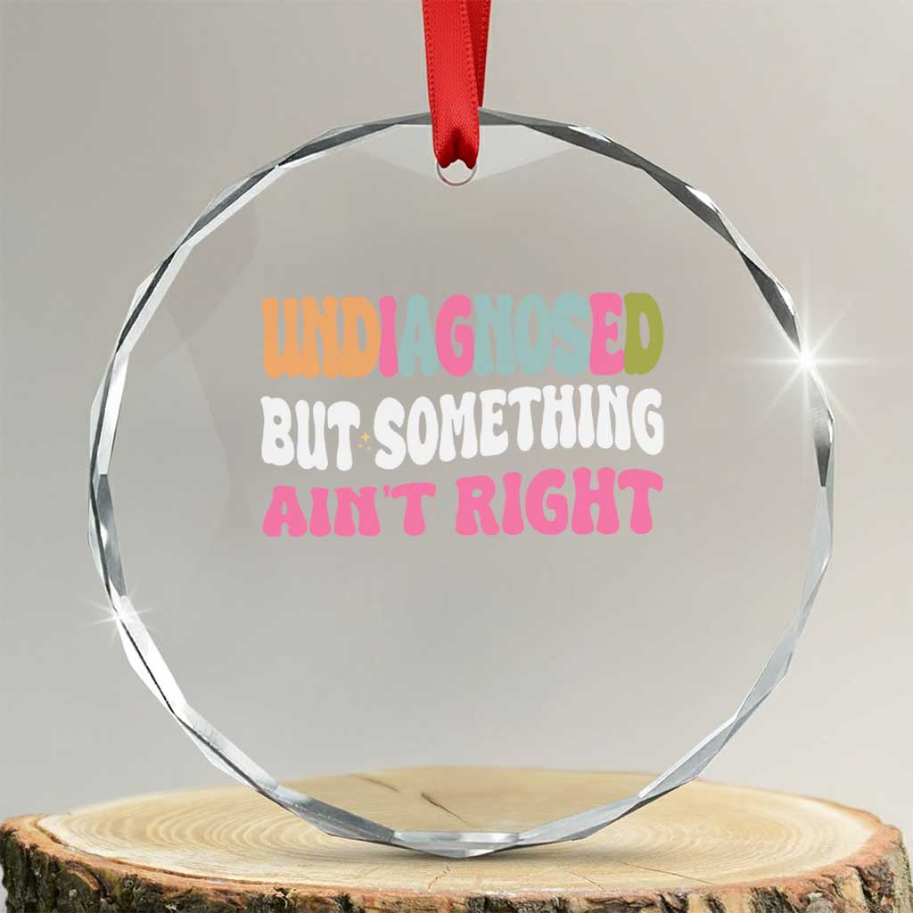 Funny Relatable Saying Crystal Glass Ornament Undiagnosed But Something Aint Right TS12 Transparent Glass 3'' Circle Print Your Wear