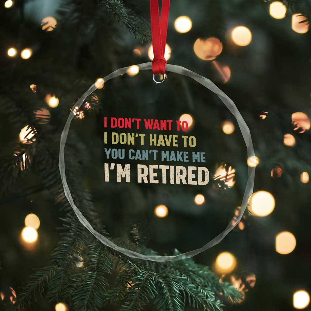 Funny Retirement Crystal Glass Ornament Im Retired I Dont Want To I Dont Have To You Cant Make Me TS10 Print Your Wear