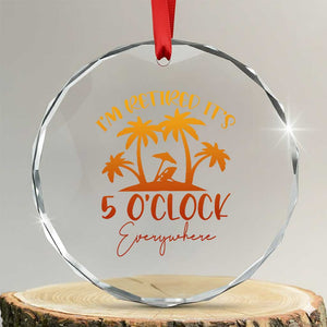 Funny Retirement Crystal Glass Ornament I'm Retired It's 5 O'Clock Everywhere TS10 Transparent Glass 3'' Circle Print Your Wear