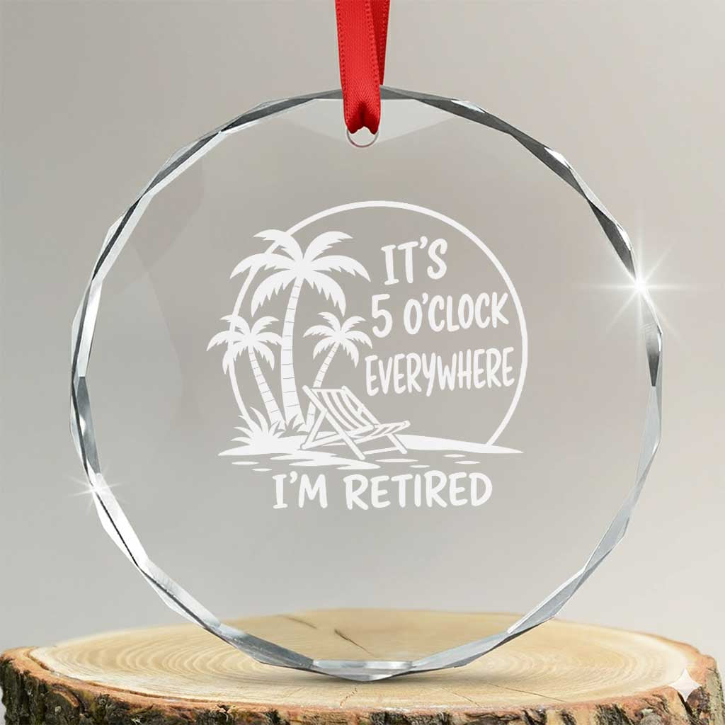 Funny Retirement Crystal Glass Ornament I'm Retired It's 5 O'Clock Everywhere Beach TS10 Transparent Glass 3'' Circle Print Your Wear