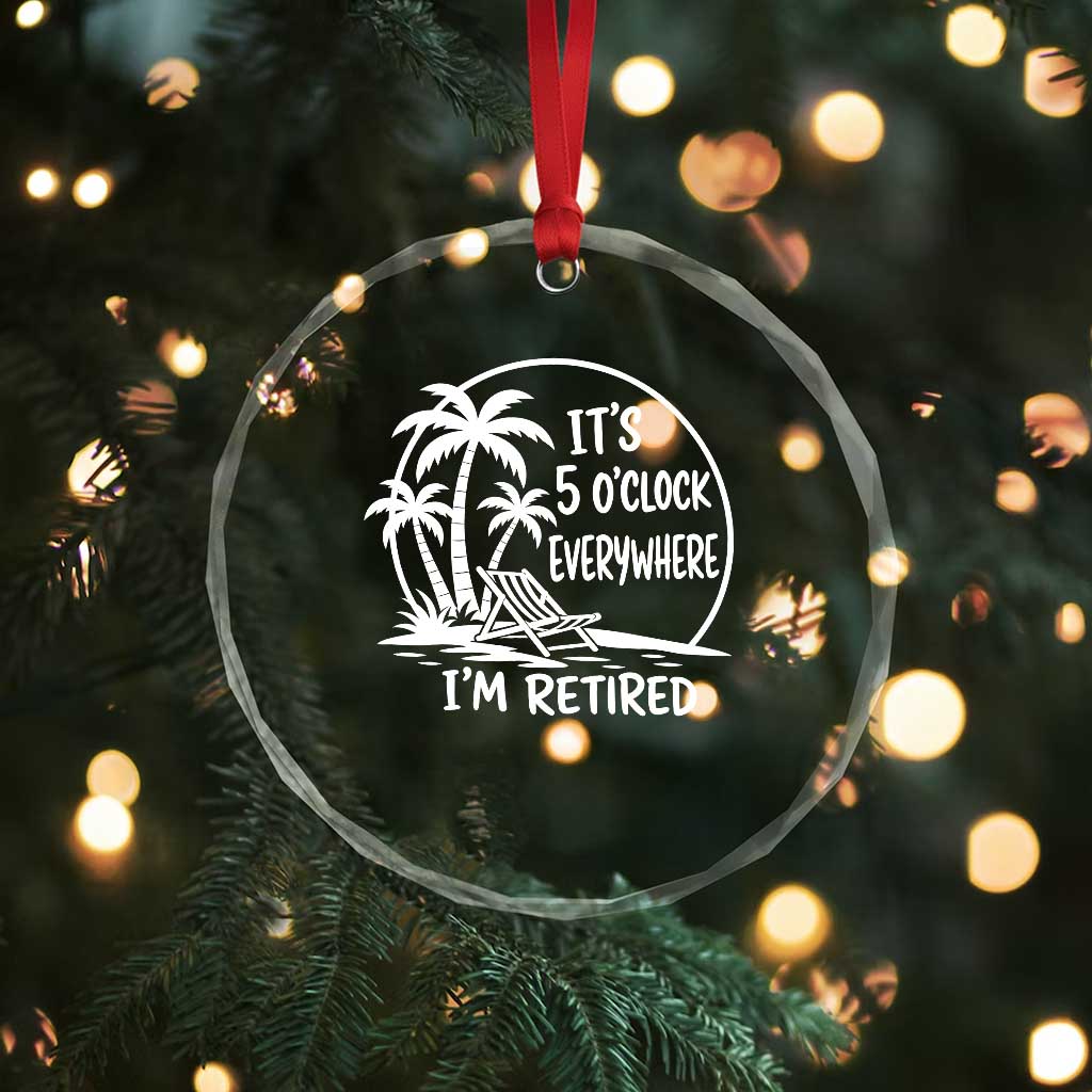 Funny Retirement Crystal Glass Ornament I'm Retired It's 5 O'Clock Everywhere Beach TS10 Print Your Wear