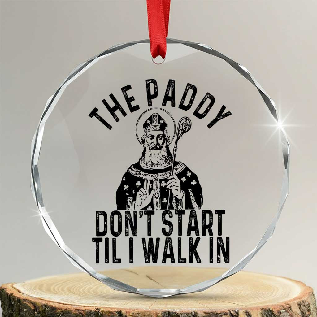 Funny Saint Patrick Crystal Glass Ornament The Paddy Don't Start Til I Walk In St Patrick's Day Humor TS02 Transparent Glass 3'' Circle Print Your Wear