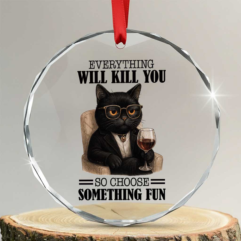 Funny Sarcastic Cat Crystal Glass Ornament Everything Will Kill You So Choose Something Fun TS12 Transparent Glass 3'' Circle Print Your Wear