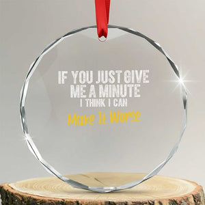 Funny Sarcastic Crystal Glass Ornament If You Just Give Me A Minute I Think I Can Make It Worse