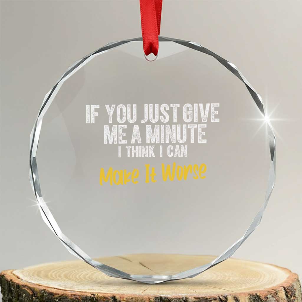 Funny Sarcastic Crystal Glass Ornament If You Just Give Me A Minute I Think I Can Make It Worse TS12 Transparent Glass 3'' Circle Print Your Wear