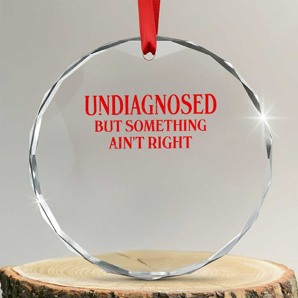 Funny Sarcastic Crystal Glass Ornament Undiagnosed But Something Aint Right TS12 Transparent Glass 3'' Circle Print Your Wear