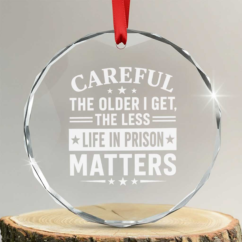 Funny Sarcastic Saying Crystal Glass Ornament Careful The Older I Get The Less Life In Prison Matters Humor Joke TS10 Transparent Glass 3'' Circle Print Your Wear