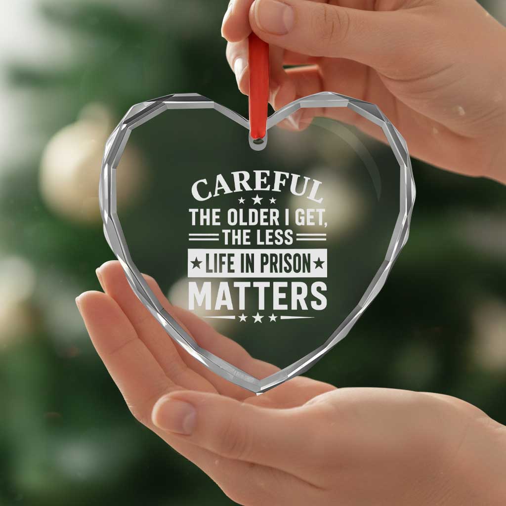 Funny Sarcastic Saying Heart Crystal Glass Ornament Careful The Older I Get The Less Life In Prison Matters Humor Joke TS10 Print Your Wear