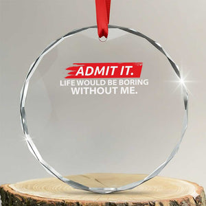 Funny Saying Crystal Glass Ornament Admit It Life Would Be Boring Without Me TS10 Transparent Glass 3'' Circle Print Your Wear
