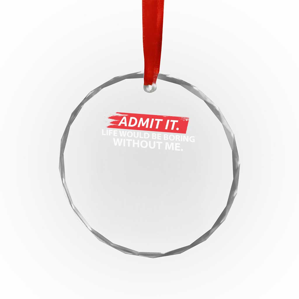 Funny Saying Crystal Glass Ornament Admit It Life Would Be Boring Without Me TS10 Print Your Wear