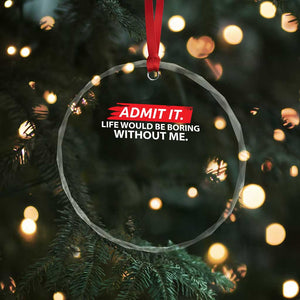 Funny Saying Crystal Glass Ornament Admit It Life Would Be Boring Without Me TS10 Print Your Wear