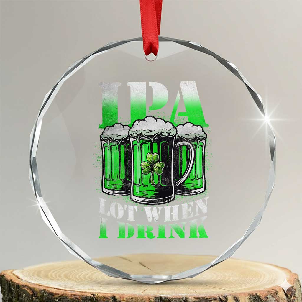 Funny St Patricks Day Beer Lover Crystal Glass Ornament IPA Lot When I Drink Irish Beer Drinking TS11 Transparent Glass 3'' Circle Print Your Wear