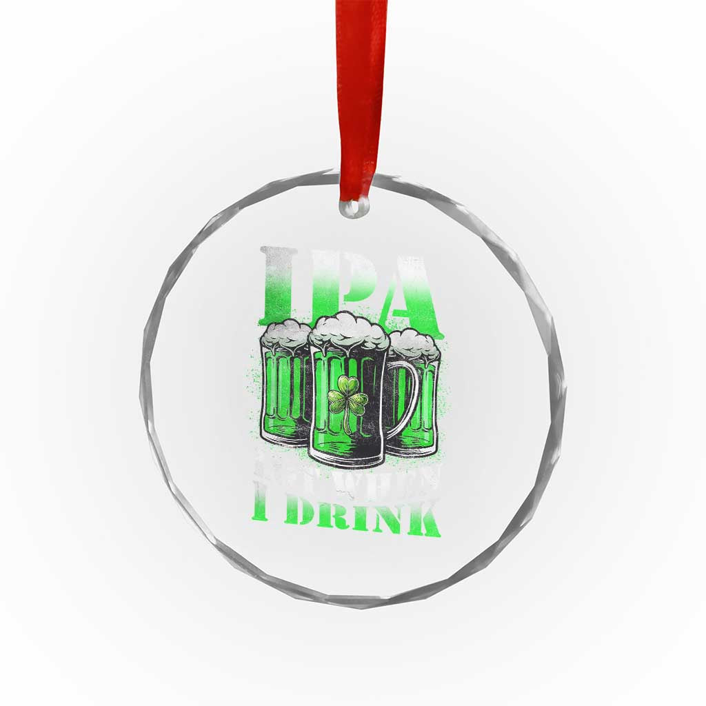 Funny St Patricks Day Beer Lover Crystal Glass Ornament IPA Lot When I Drink Irish Beer Drinking TS11 Print Your Wear