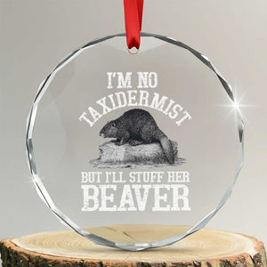 Funny Taxidermy Beaver Crystal Glass Ornament Im No Taxidermist But Ill Gladly Stuff Her Beaver Adult Humor Joke TS02 Transparent Glass 3'' Circle Print Your Wear