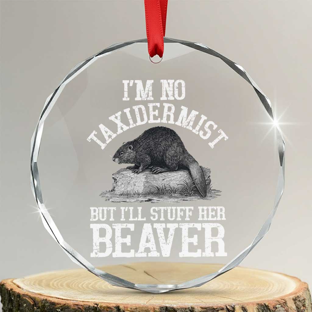 Funny Taxidermy Beaver Crystal Glass Ornament Im No Taxidermist But Ill Gladly Stuff Her Beaver Adult Humor Joke TS02 Transparent Glass 3'' Circle Print Your Wear