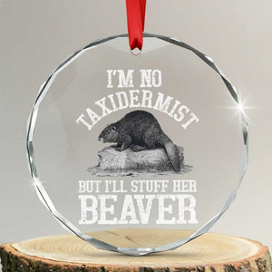 Funny Taxidermy Beaver Crystal Glass Ornament Im No Taxidermist But Ill Gladly Stuff Her Beaver Adult Humor Joke TS02 Transparent Glass 3'' Circle Print Your Wear