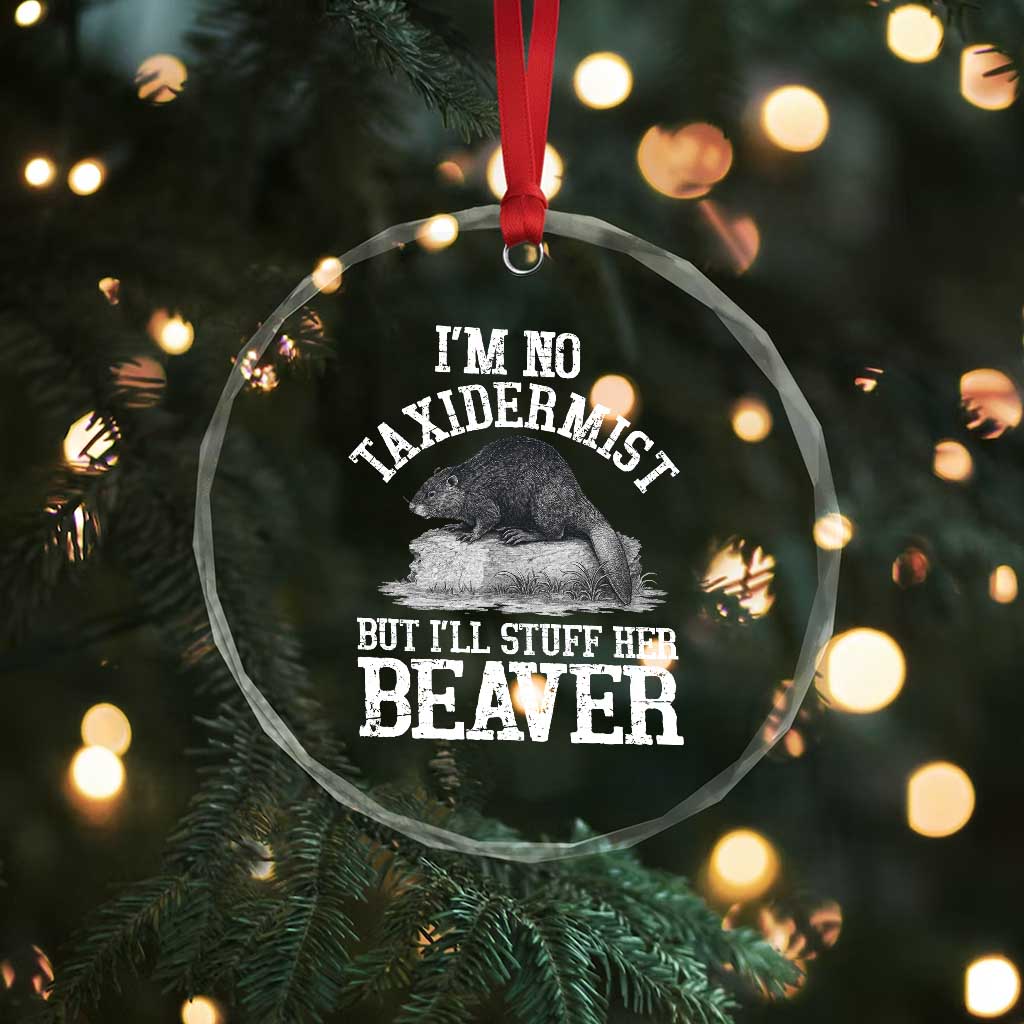 Funny Taxidermy Beaver Crystal Glass Ornament Im No Taxidermist But Ill Gladly Stuff Her Beaver Adult Humor Joke TS02 Print Your Wear