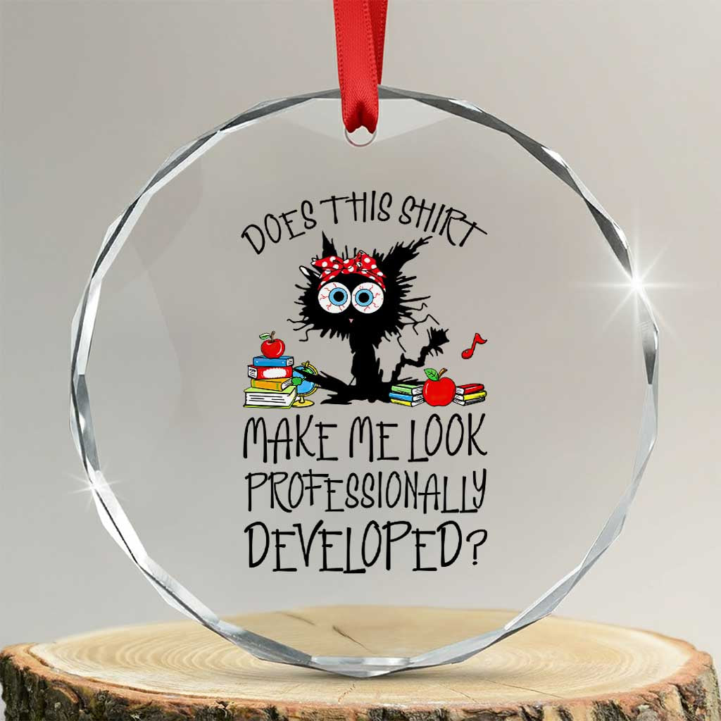 Funny Teacher Black Cat Crystal Glass Ornament Does This Shirt Make Me Look Professionally Developed TS12 Transparent Glass 3'' Circle Print Your Wear